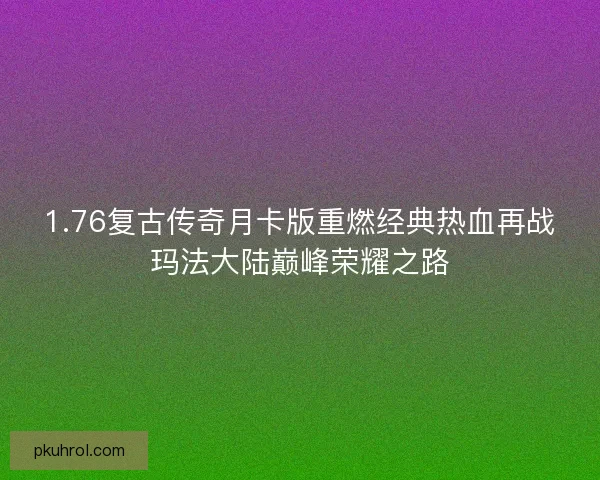 1.76复古传奇月卡版重燃经典热血再战玛法大陆巅峰荣耀之路 1.76复古传奇月卡版重燃经典热血再战玛法大陆巅峰荣耀之路