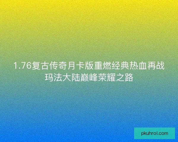 1.76复古传奇月卡版重燃经典热血再战玛法大陆巅峰荣耀之路 1.76复古传奇月卡版重燃经典热血再战玛法大陆巅峰荣耀之路