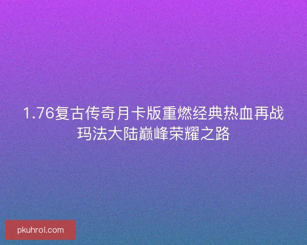 1.76复古传奇月卡版重燃经典热血再战玛法大陆巅峰荣耀之路 1.76复古传奇月卡版重燃经典热血再战玛法大陆巅峰荣耀之路