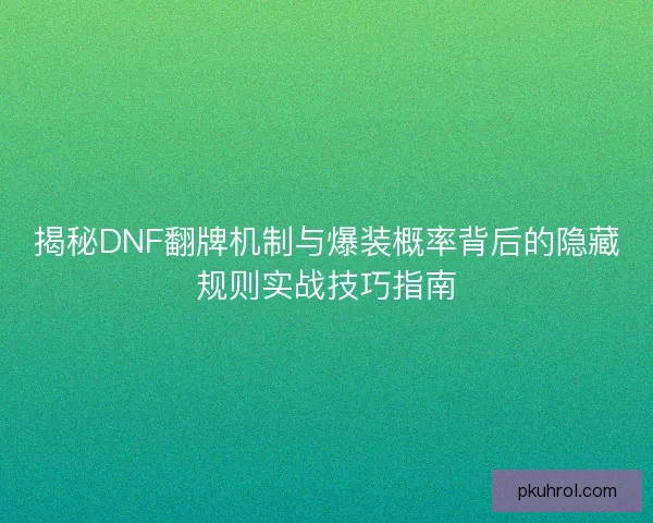 揭秘DNF翻牌机制与爆装概率背后的隐藏规则实战技巧指南 揭秘DNF翻牌机制与爆装概率背后的隐藏规则实战技巧指南